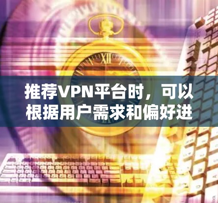 推荐VPN平台时，可以根据用户需求和偏好进行分类和选择。以下是一些推荐，帮助您找到最适合的VPN服务