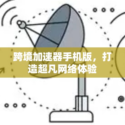 跨境加速器手机版，打造超凡网络体验