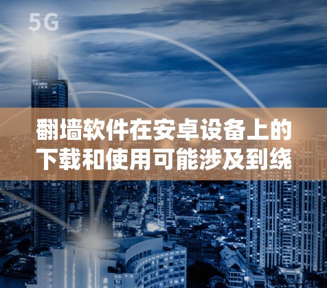 翻墙软件在安卓设备上的下载和使用可能涉及到绕过网络限制，具体操作可能会受到当地法律法规的限制。在某些国家或地区，使用翻墙软件可能是不被允许的，因此请确保你在合法和道德的范围内使用