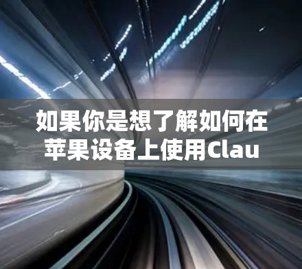 如果你是想了解如何在苹果设备上使用Claude进行VPN配置，以下是一些可能的步骤和建议