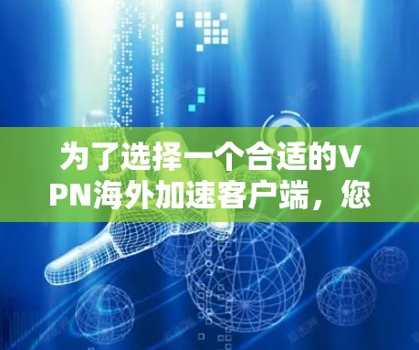 为了选择一个合适的VPN海外加速客户端，您可以按照以下步骤进行