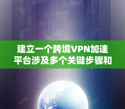 建立一个跨境VPN加速平台涉及多个关键步骤和考虑因素。以下是一个有条理的分步指南，帮助你系统地规划和实施这个项目