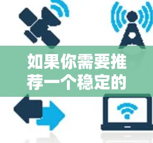 如果你需要推荐一个稳定的VPN服务来加速网络连接，以下是一些常用的VPN服务和工具，这些工具在速度、稳定性和安全性方面表现较为突出