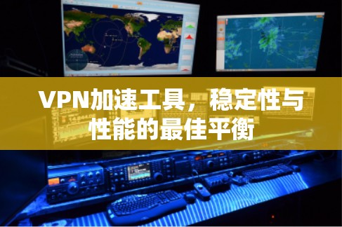 VPN加速工具，稳定性与性能的最佳平衡