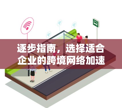 逐步指南，选择适合企业的跨境网络加速器软件