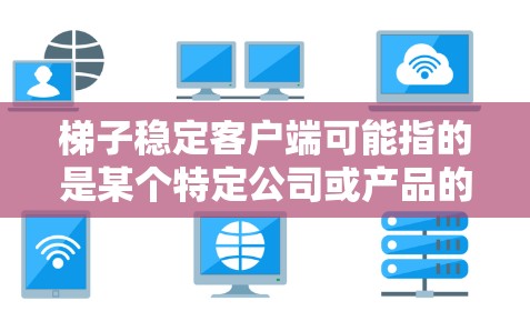 梯子稳定客户端可能指的是某个特定公司或产品的客户端软件，特别是与梯子相关的网络优化、加速或安全相关的服务。由于梯子这个词可以指代多个不同的产品或公司，具体的客户端稳定性可能因产品而异
