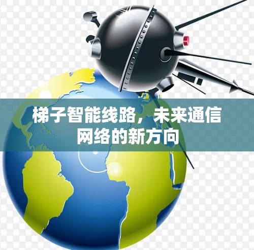 梯子智能线路，未来通信网络的新方向