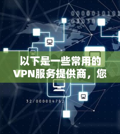 以下是一些常用的VPN服务提供商，您可以根据自己的需求选择