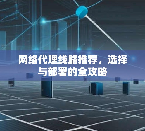 网络代理线路推荐，选择与部署的全攻略
