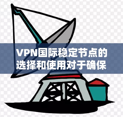 VPN国际稳定节点的选择和使用对于确保网络安全、隐私保护以及高速稳定连接非常重要。以下是一些关于选择国际稳定VPN节点的建议和常见问题解答