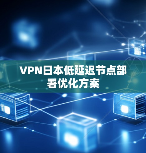 VPN日本低延迟节点部署优化方案