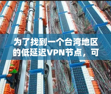 为了找到一个台湾地区的低延迟VPN节点，可以按照以下步骤进行