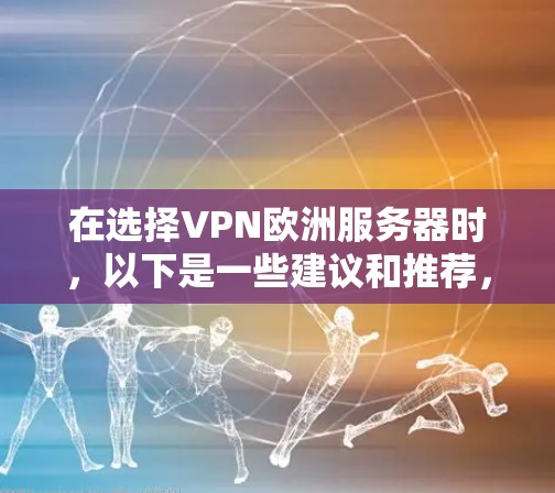 在选择VPN欧洲服务器时，以下是一些建议和推荐，帮助您找到最适合自己的服务