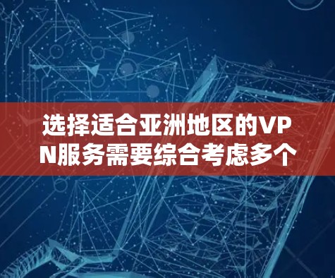 选择适合亚洲地区的VPN服务需要综合考虑多个因素，以确保最佳的网络安全和性能。以下是根据您的需求和分析后的建议