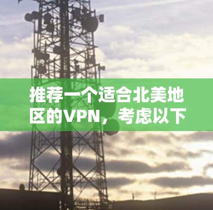 推荐一个适合北美地区的VPN，考虑以下关键因素