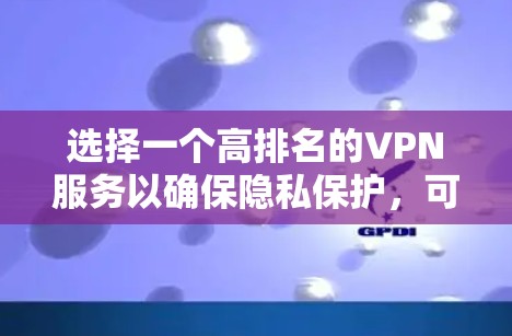 选择一个高排名的VPN服务以确保隐私保护，可以从以下几个关键因素入手